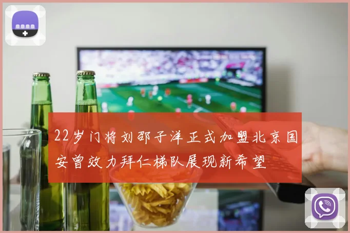 22岁门将刘邵子洋正式加盟北京国安曾效力拜仁梯队展现新希望