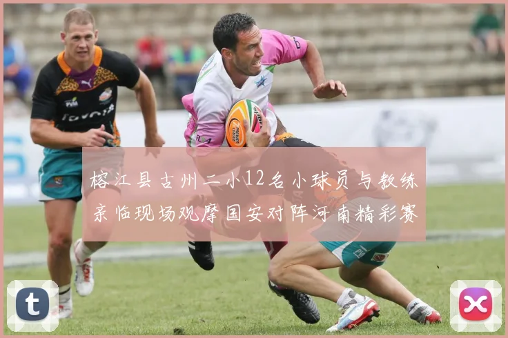 榕江县古州二小12名小球员与教练亲临现场观摩国安对阵河南精彩赛事