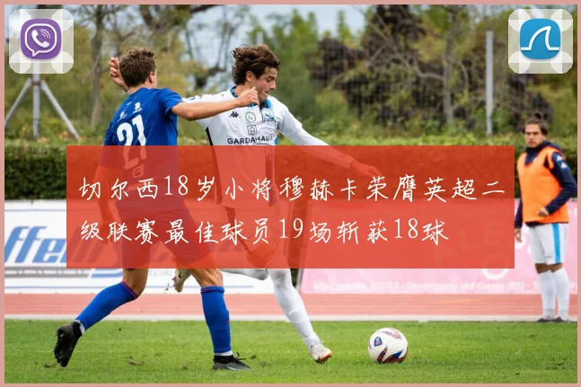 切尔西18岁小将穆赫卡荣膺英超二级联赛最佳球员19场斩获18球