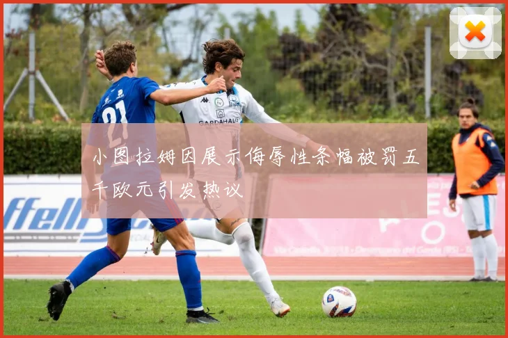 小图拉姆因展示侮辱性条幅被罚五千欧元引发热议