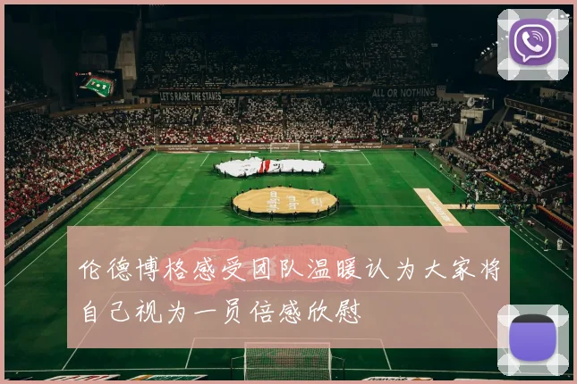 伦德博格感受团队温暖认为大家将自己视为一员倍感欣慰