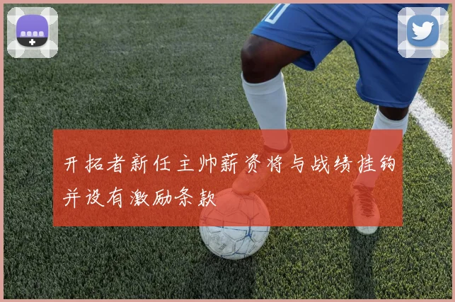 开拓者新任主帅薪资将与战绩挂钩并设有激励条款