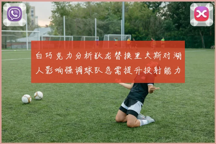 白巧克力分析狄龙替换里夫斯对湖人影响强调球队急需提升投射能力