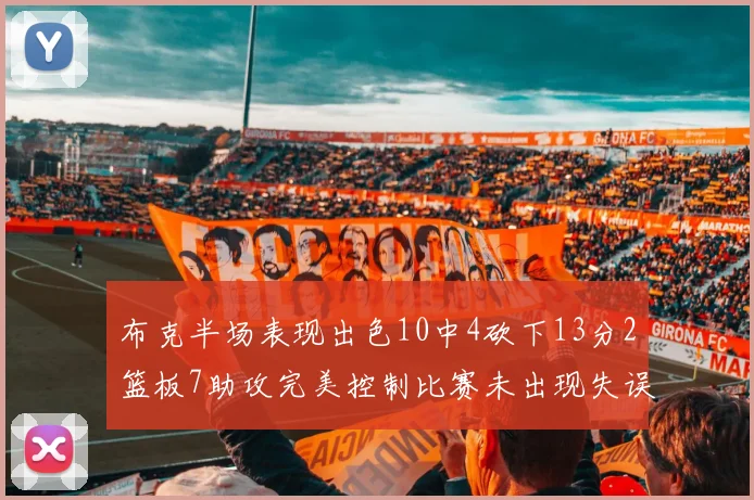 布克半场表现出色10中4砍下13分2篮板7助攻完美控制比赛未出现失误