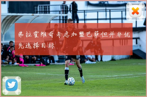 弗拉霍维奇考虑加盟巴萨但并非优先选择目标